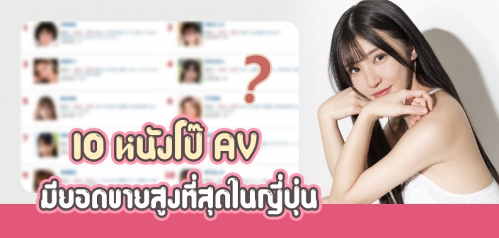 10 หนังโป๊ AV ที่มียอดขายสูงสุดในญี่ปุ่น 10 หนังโป๊ AV ที่มียอดขายสูงสุดในญี่ปุ่น