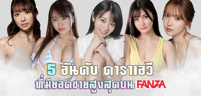 5 อันดับ ดาราเอวี ที่มียอดขายสูงสุดบน FANZA 5 อันดับ ดาราเอวี ที่มียอดขายสูงสุดบน FANZA